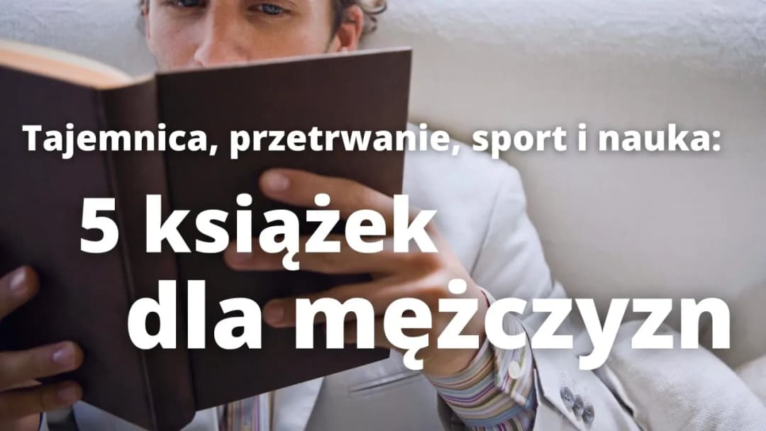 Książki dla mężczyzn - najlepsze bestsellery, inspiracje i wartościowa lektura